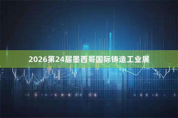 2026第24届墨西哥国际铸造工业展