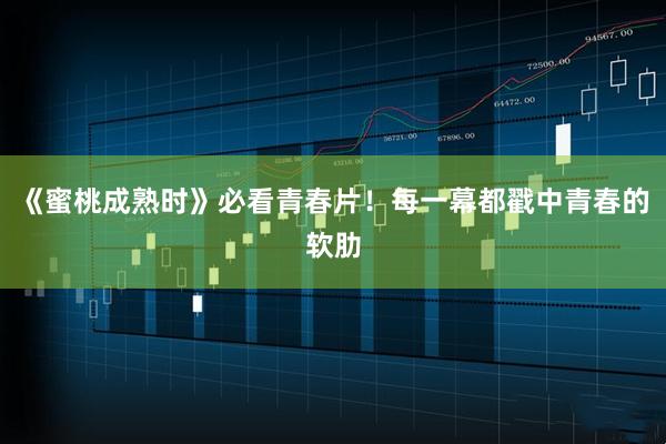 《蜜桃成熟时》必看青春片！每一幕都戳中青春的软肋